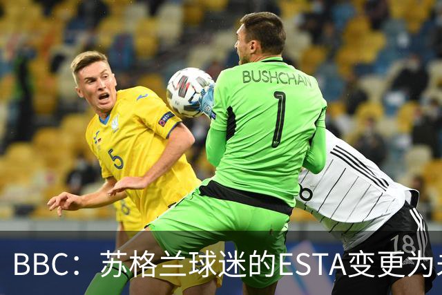 BBC：苏格兰球迷的ESTA变更为未授权，可能无法去美国看世界杯